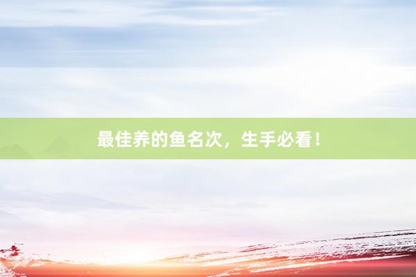 最佳养的鱼名次，生手必看！