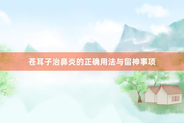 苍耳子治鼻炎的正确用法与留神事项