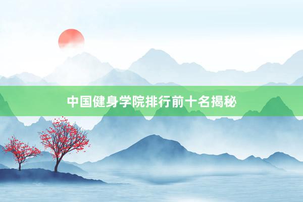 中国健身学院排行前十名揭秘
