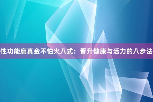 性功能磨真金不怕火八式：晋升健康与活力的八步法
